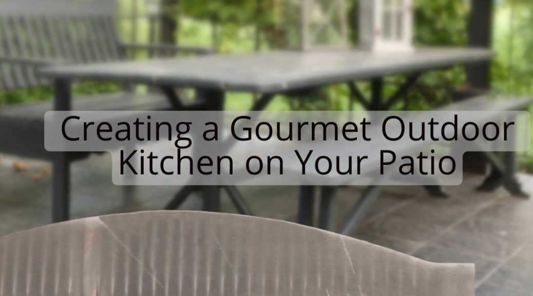 Creating a Gourmet Outdoor Kitchen on Your Patio